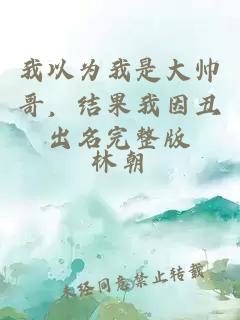 我以為我是大帥哥，結(jié)果我因丑出名完整版