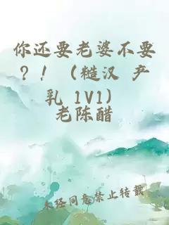 你還要老婆不要？！（糙漢 產(chǎn)乳 1V1）