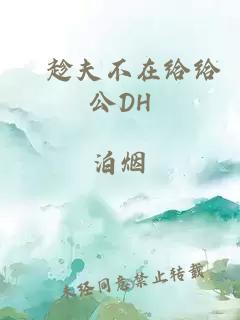 巜趁夫不在給給公DH
