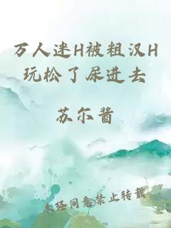 萬人迷H被粗漢H玩松了尿進(jìn)去