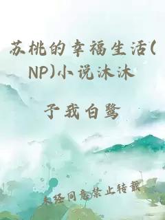 蘇桃的幸福生活(NP)小說沐沐