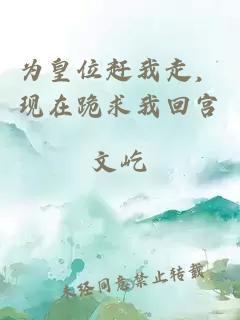 為皇位趕我走,現(xiàn)在跪求我回宮