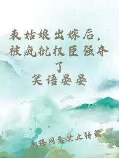 表姑娘出嫁后，被瘋批權(quán)臣強(qiáng)奪了