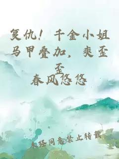 復(fù)仇！千金小姐馬甲疊加，爽歪歪