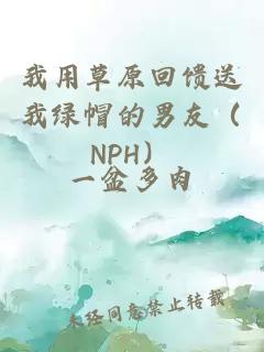 我用草原回饋送我綠帽的男友（NPH）