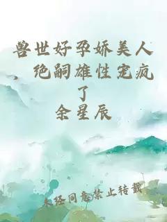 獸世好孕嬌美人，絕嗣雄性寵瘋了