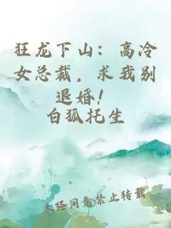 狂龍下山:高冷女總裁,求我別退婚!