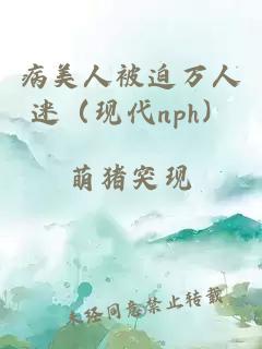 病美人被迫萬人迷(現(xiàn)代nph)