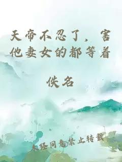 天帝不忍了，害他妻女的都等著