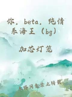 你，beta，純情系海王（bg）