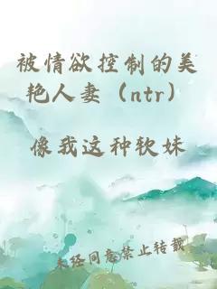 被情欲控制的美艷人妻（ntr）