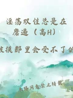 淫蕩雙性總是在磨逼（高H）