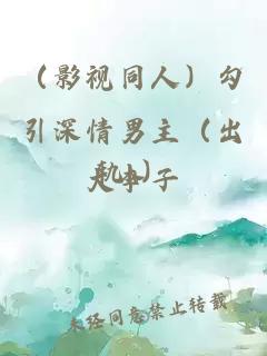 (影視同人)勾引深情男主(出軌h)