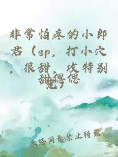 非常怕疼的小郎君（sp，打小穴，很甜，攻特別寵）