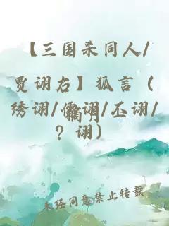 【三國殺同人/賈詡右】狐言（繡詡/儒詡/丕詡/？詡）