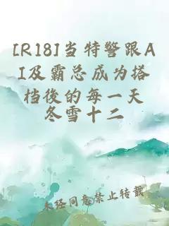 [R18]當(dāng)特警跟AI及霸總成為搭檔後的每一天