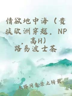 情欲地中海(貴族歐洲穿越,NP,高H)