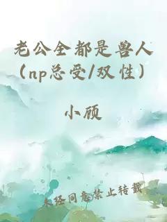 老公全都是獸人(np總受/雙性)