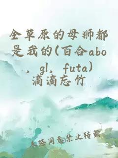 全草原的母獅都是我的(百合abo,gl,futa)