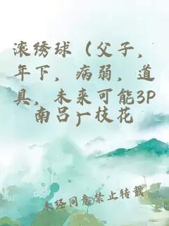 滾繡球（父子，年下，病弱，道具，未來可能3P）