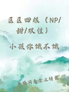 區(qū)區(qū)四根(NP/甜/雙性)