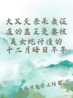 大義滅親殺妻證道的蠱王是要被美女蛇討債的