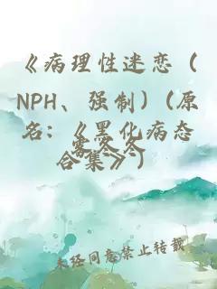 《病理性迷戀（NPH、強(qiáng)制）(原名: 《黑化病態(tài)合集》）