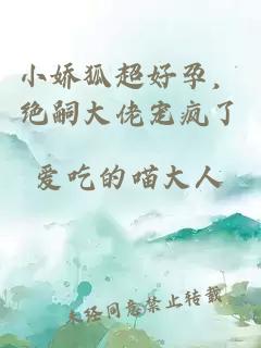 小嬌狐超好孕，絕嗣大佬寵瘋了