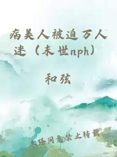 病美人被迫萬人迷（末世nph）