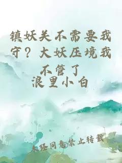 鎮(zhèn)妖關(guān)不需要我守？大妖壓境我不管了