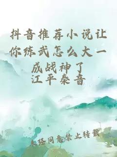 抖音推薦小說讓你練武怎么大一成戰(zhàn)神了