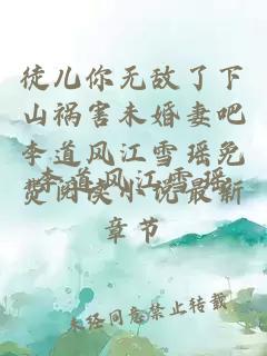 徒兒你無敵了下山禍害未婚妻吧李道風江雪瑤免費閱讀小說最新章節