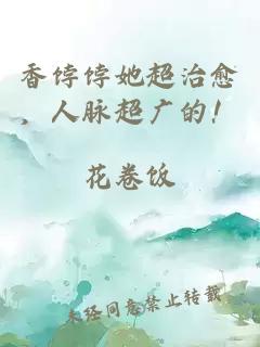 香餑餑她超治愈，人脈超廣的！