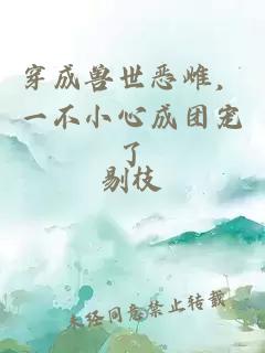 穿成獸世惡雌,一不小心成團(tuán)寵了