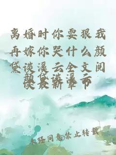 離婚時你耍狠我再嫁你哭什么顏黛談溪云全文閱讀最新章節