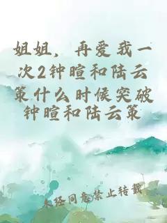 姐姐,再愛我一次2鐘暄和陸云策什么時候突破