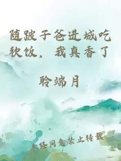 隨跛子爸進城吃軟飯，我真香了