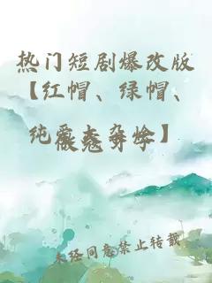 熱門短劇爆改版【紅帽、綠帽、純愛(ài)大雜燴】