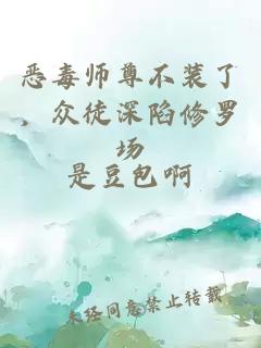 惡毒師尊不裝了，眾徒深陷修羅場