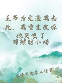 王爺為愛逼我去死，我重生改嫁他哭傻了