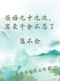 拒婚九十九次，窩囊千金不忍了