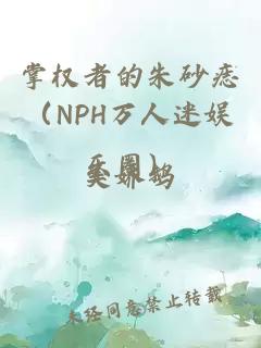 掌權(quán)者的朱砂痣（NPH萬人迷娛樂圈）