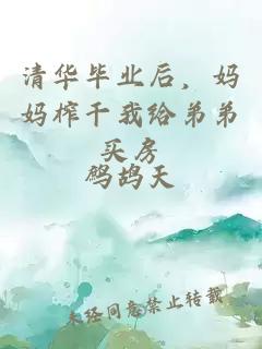 清華畢業后，媽媽榨干我給弟弟買房