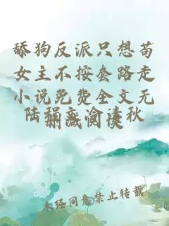 舔狗反派只想茍女主不按套路走小說免費全文無刪減閱讀