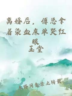 離婚后，傅總拿著染血床單哭紅眼