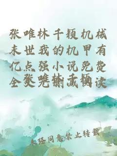 張唯林千穎機械末世我的機甲有億點強小說免費全文無刪減閱讀