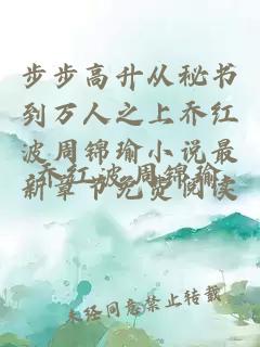 步步高升從秘書到萬人之上喬紅波周錦瑜小說最新章節免費閱讀