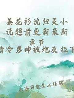 姜花衫沈歸靈小說超前更新最新章節(jié)