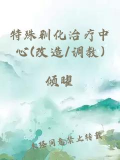 特殊馴化治療中心(改造/調教)