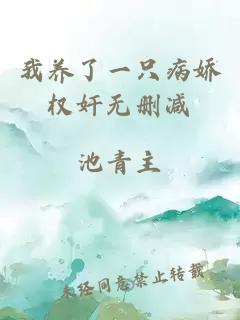 我養(yǎng)了一只病嬌權(quán)奸無刪減